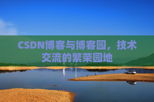 CSDN博客与博客园,技术交流的繁荣园地